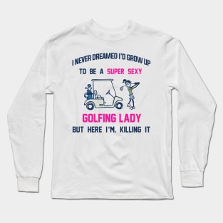 I Never Dreamed I'd Grow Up To Be A Super Sexy Golfing Lady Long Sleeve T-Shirt